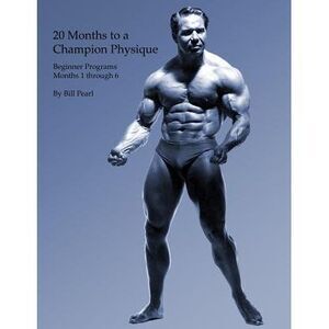20 Months to a Champion Physique: Beginner Programs - Months 1 through 6 -- Bill